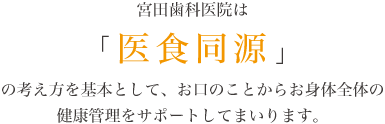 「医食同源」の考え方を基本として、お口のことからお身体全体の健康管理をサポートします。