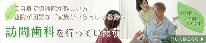 ご自身での通院が難しい方、通院が困難なご家族がいらっしゃる方へ 訪問歯科を行っています