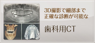 3D撮影で細部まで正確な診断が可能な：歯科用Ct