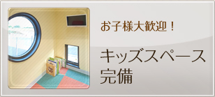 お子様大歓迎：キッズスペース完備