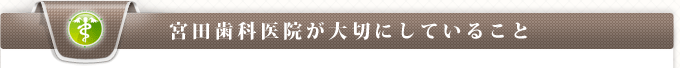 宮田歯科医院が大切にしていること