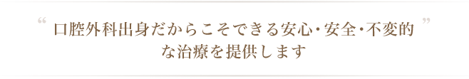 口腔外科出身だからこそできる安心・安全・不変的な治療を提供します